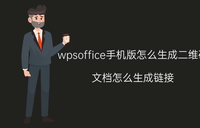 wpsoffice手机版怎么生成二维码 文档怎么生成链接？